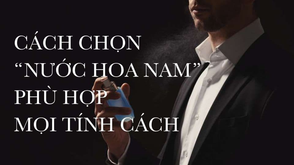 Bí Mật Chọn Nước Hoa Cho Nam: Hướng Dẫn Chi Tiết A – Z