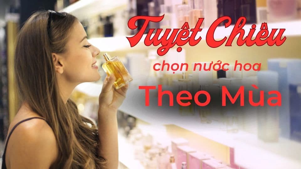 Mách Bạn Cách Chọn Nước Hoa Theo Mùa Để Luôn Thu Hút
