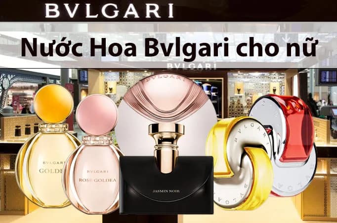 Top 5 Dòng Nước Hoa Bvlgari Cho Nữ Không Thể Bỏ Qua