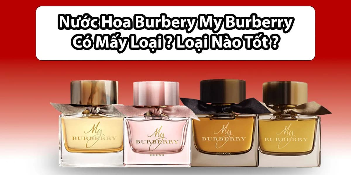 Nước Hoa My Burberry Có Mấy Loại ? Nên Chọn Loại Nào ?