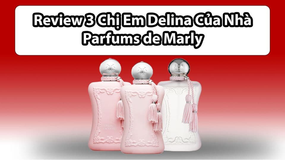 Review 3 Chai Nước Hoa Delina Của Parfums de Marly