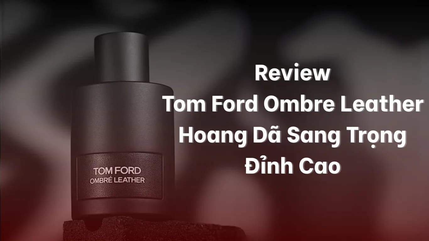 Review Tom Ford Ombre Leather: Mùi Da Thuộc Có Dễ Dùng?