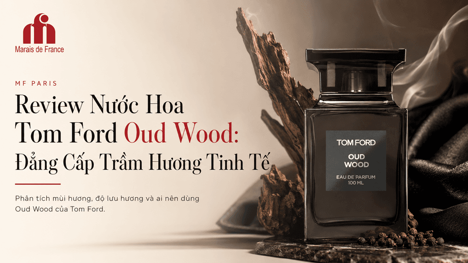 Review Nước Hoa Tom Ford Oud Wood: Đẳng Cấp Trầm Hương Tinh Tế