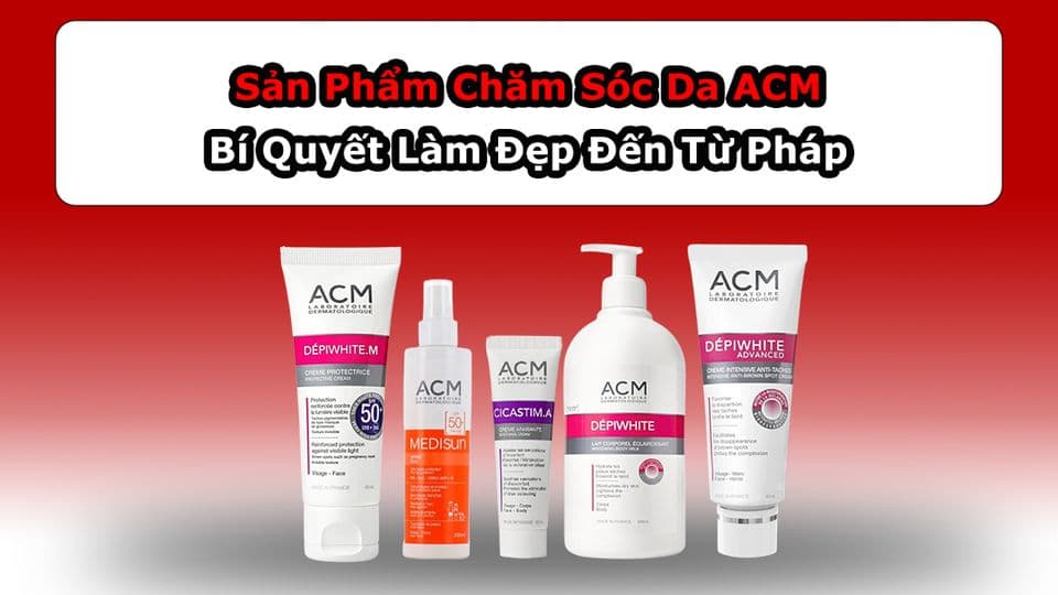 Sản Phẩm Chăm Sóc Da ACM Bí Quyết Làm Đẹp Đến Từ Pháp