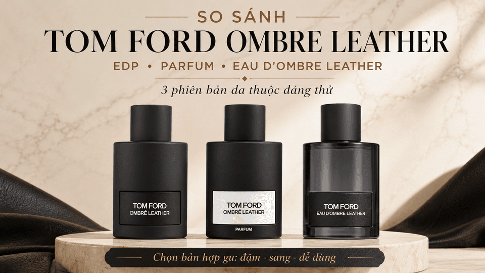 So Sánh Tom Ford Ombre Leather EDP, Parfum Và Eau d’Ombré