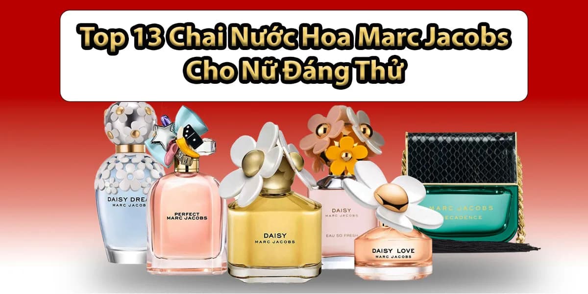 Top 13 Chai Nước Hoa Marc Jacobs Cho Nữ Đáng Thử Nhất