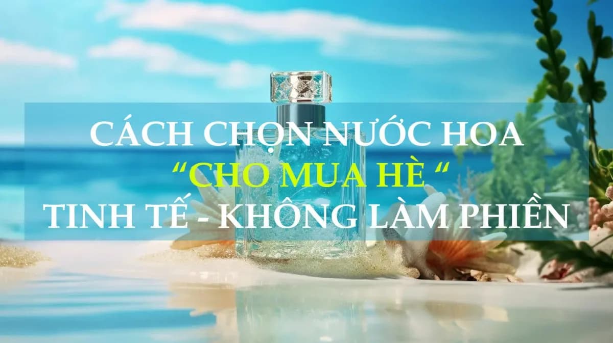 Cách Chọn Nước Hoa Cho Mùa Hè Tươi Mát, Lưu Hương Cực Lâu