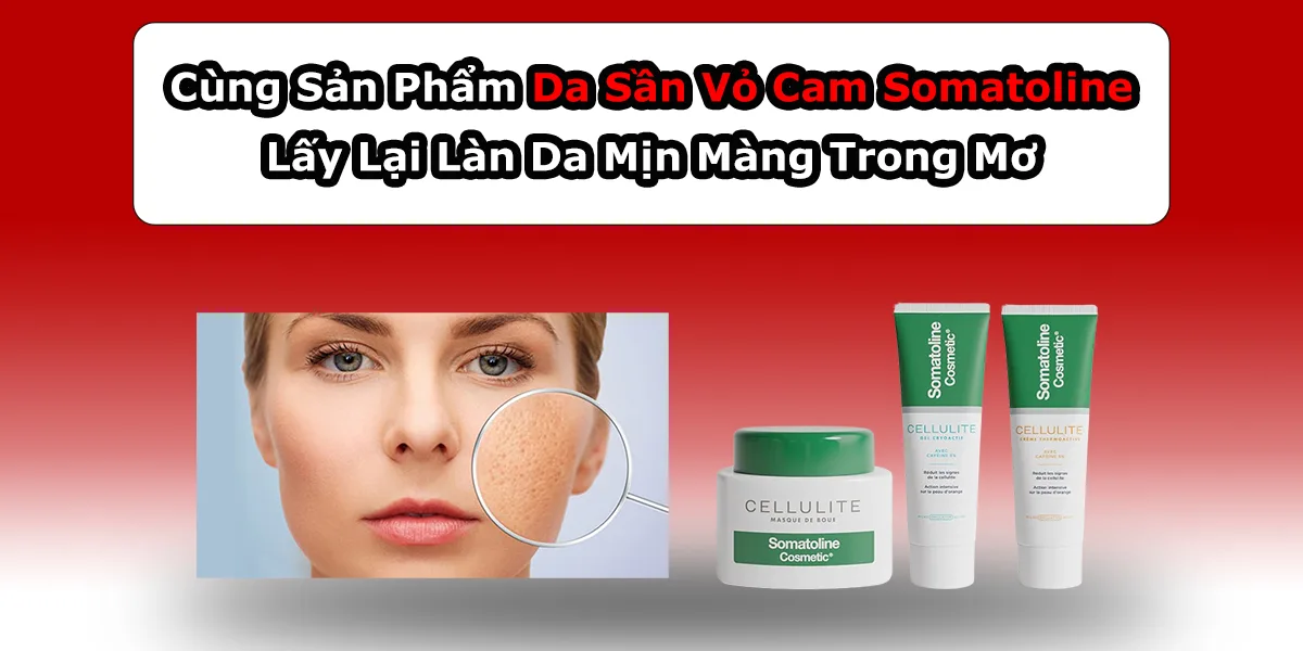 Cùng Sản Phẩm Da Sần Vỏ Cam Somatoline Lấy Lại Làn Da Mịn Màng Trong Mơ